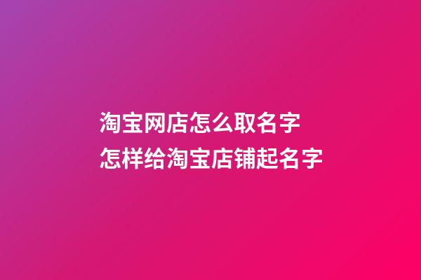 淘宝网店怎么取名字 怎样给淘宝店铺起名字-第1张-店铺起名-玄机派